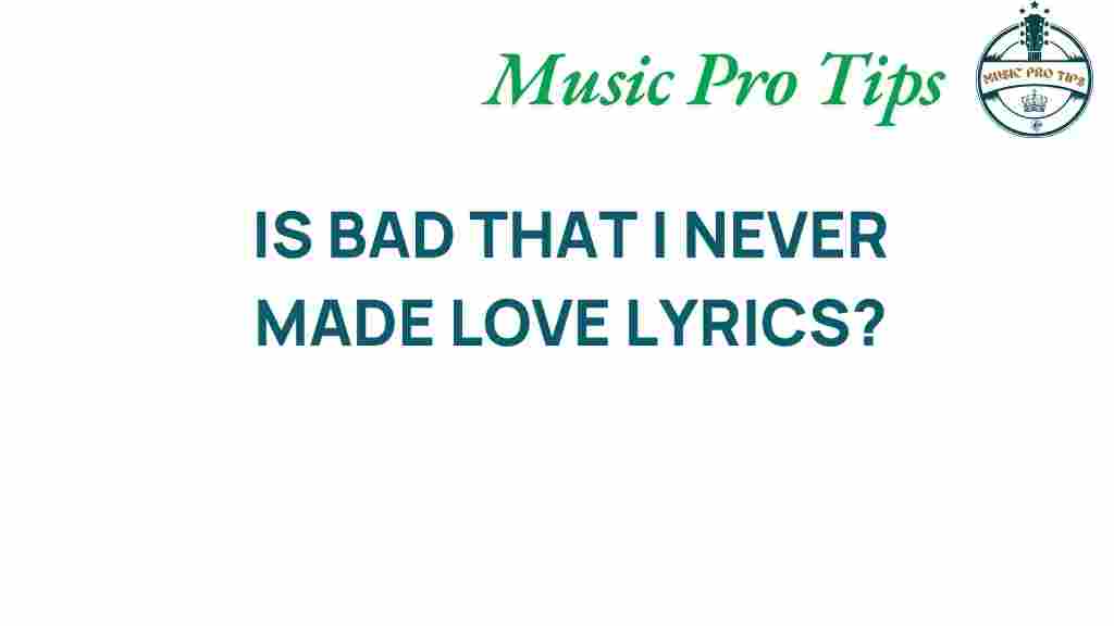 is-bad-that-i-never-made-love-lyrics